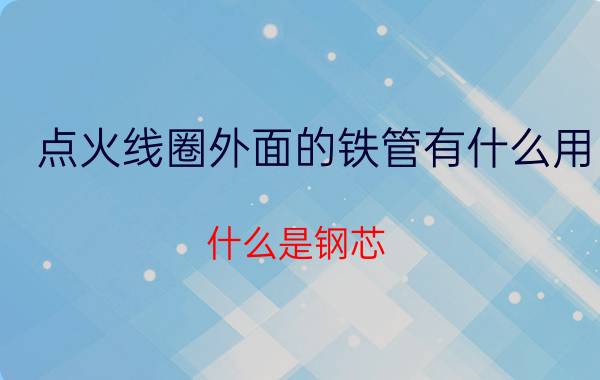 点火线圈外面的铁管有什么用 什么是钢芯？